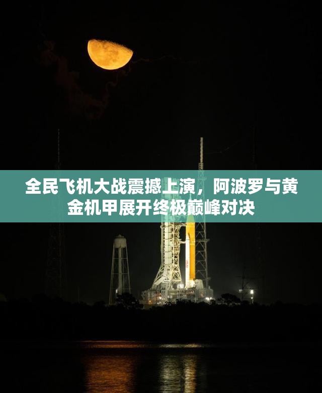 全民飞机大战震撼上演，阿波罗与黄金机甲展开终极巅峰对决