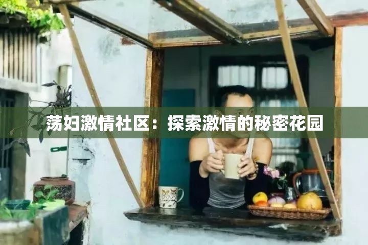 荡妇激情社区：探索激情的秘密花园