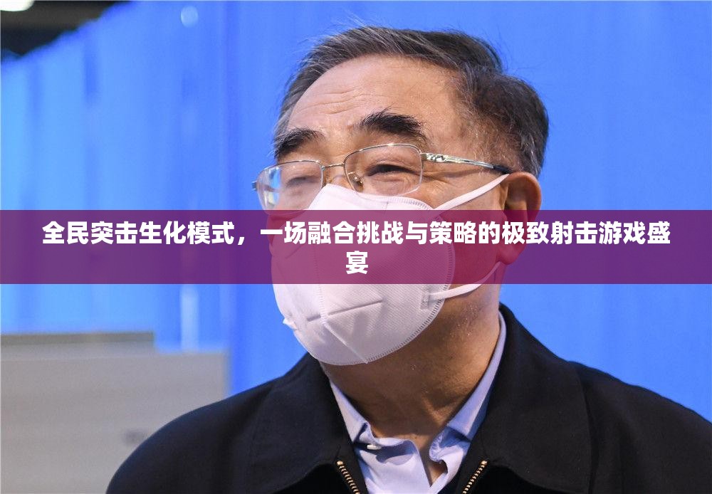 全民突击生化模式，一场融合挑战与策略的极致射击游戏盛宴