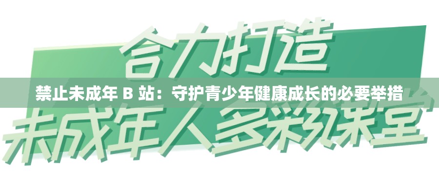 禁止未成年 B 站：守护青少年健康成长的必要举措