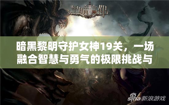 暗黑黎明守护女神19关，一场融合智慧与勇气的极限挑战与终极考验
