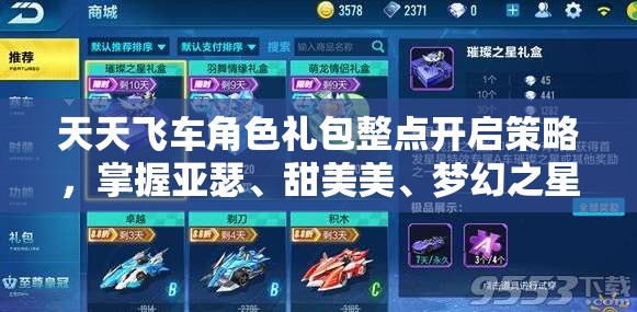 天天飞车角色礼包整点开启策略，掌握亚瑟、甜美美、梦幻之星获取技巧与资源管理艺术