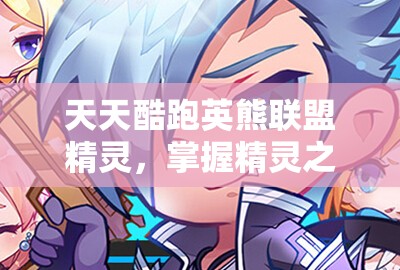 天天酷跑英熊联盟精灵，掌握精灵之力，开启你的高分得分新纪元
