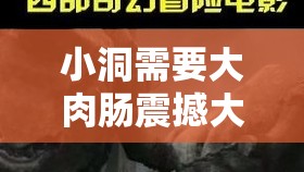 小洞需要大肉肠震撼大片免费放映惊呼这到底是怎么回事