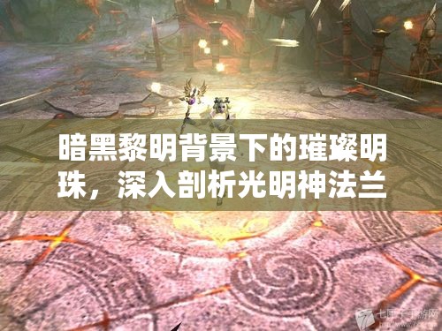 暗黑黎明背景下的璀璨明珠，深入剖析光明神法兰的独特魅力