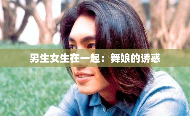 男生女生在一起：舞娘的诱惑