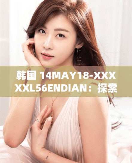 韩国 14MAY18-XXXXXL56ENDIAN：探索韩国文化的窗口