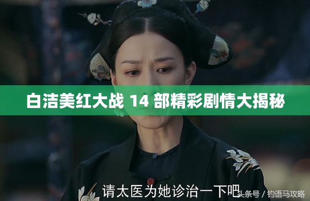 白洁美红大战 14 部精彩剧情大揭秘