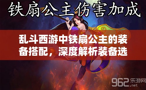 乱斗西游中铁扇公主的装备搭配，深度解析装备选择的艺术