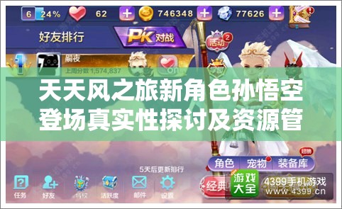 天天风之旅新角色孙悟空登场真实性探讨及资源管理高效避免浪费策略