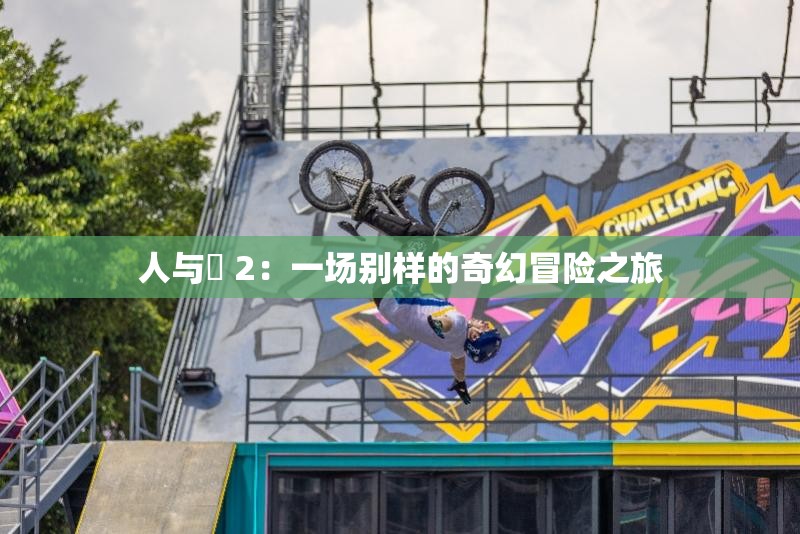 人与嘼 2：一场别样的奇幻冒险之旅