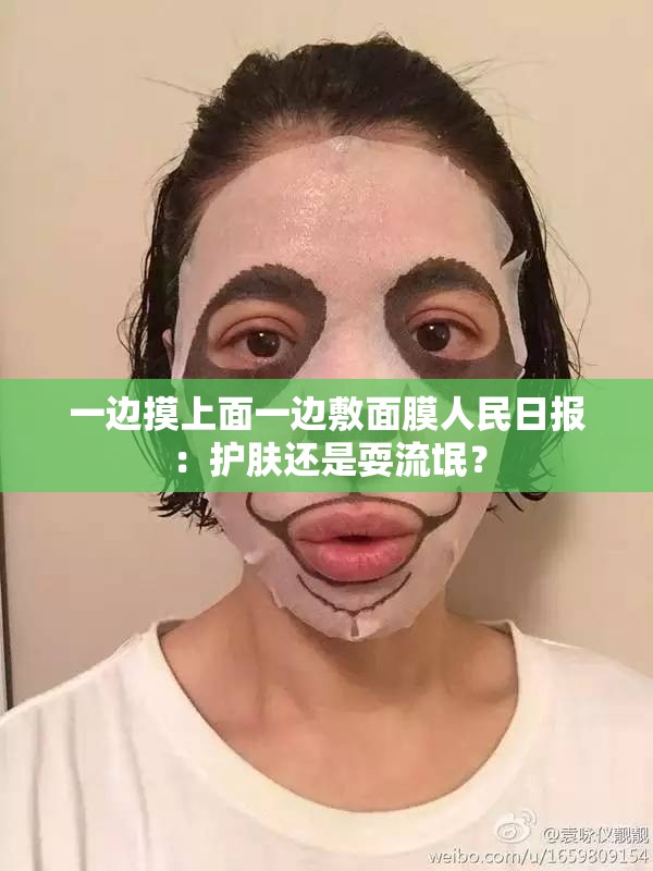 一边摸上面一边敷面膜人民日报：护肤还是耍流氓？