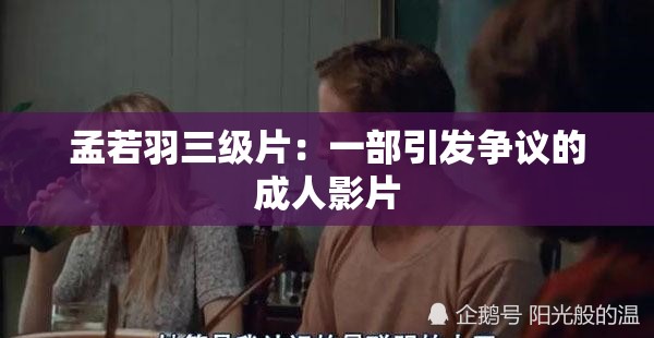 孟若羽三级片：一部引发争议的成人影片