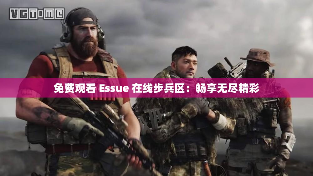免费观看 Essue 在线步兵区：畅享无尽精彩