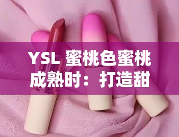 YSL 蜜桃色蜜桃成熟时：打造甜美妆容的秘密武器