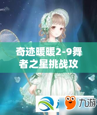 奇迹暖暖2-9舞者之星挑战攻略，揭秘索菲亚S级搭配的时尚秘诀与技巧