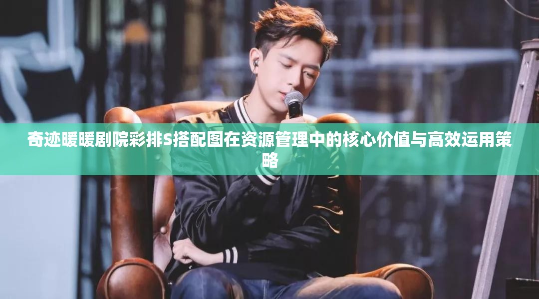 奇迹暖暖剧院彩排S搭配图在资源管理中的核心价值与高效运用策略