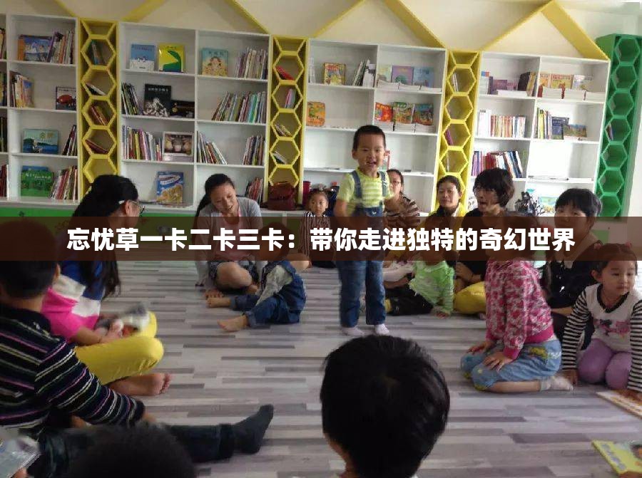 忘忧草一卡二卡三卡：带你走进独特的奇幻世界
