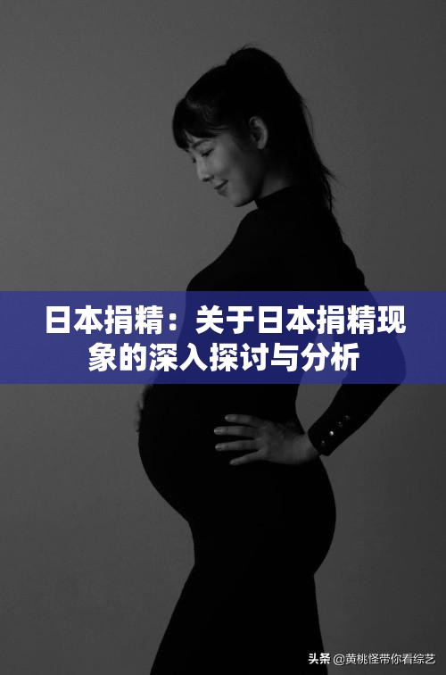 日本捐精：关于日本捐精现象的深入探讨与分析