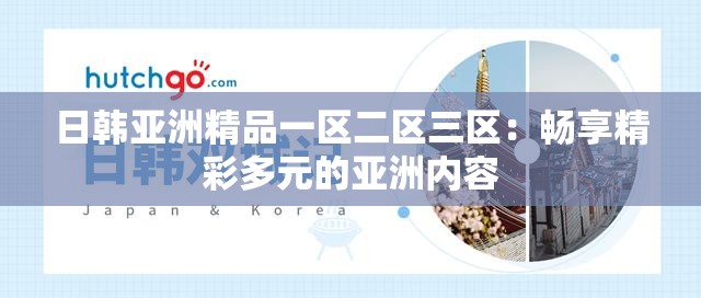 日韩亚洲精品一区二区三区：畅享精彩多元的亚洲内容