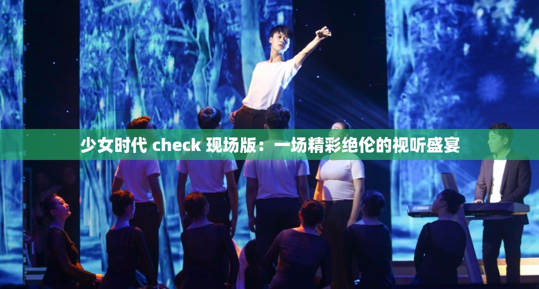 少女时代 check 现场版：一场精彩绝伦的视听盛宴