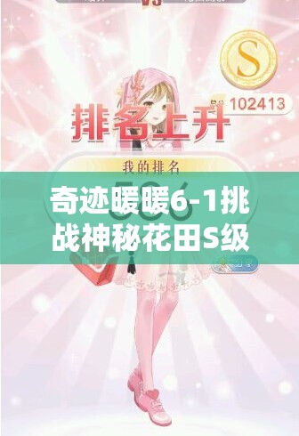 奇迹暖暖6-1挑战神秘花田S级搭配全攻略，绽放你的花漾魅力与时尚风采