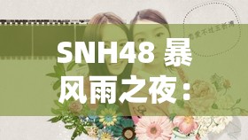 SNH48 暴风雨之夜：舞台上的青春激情与梦想绽放