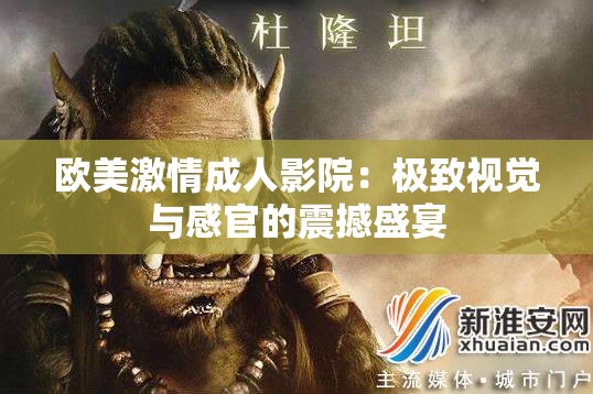 欧美激情成人影院：极致视觉与感官的震撼盛宴
