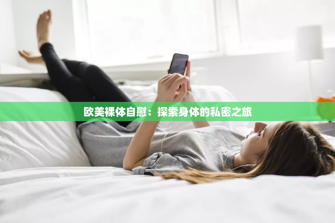 欧美裸体自慰：探索身体的私密之旅