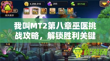 我叫MT2第八章巫医挑战攻略，解锁胜利关键，全面剖析打法技巧