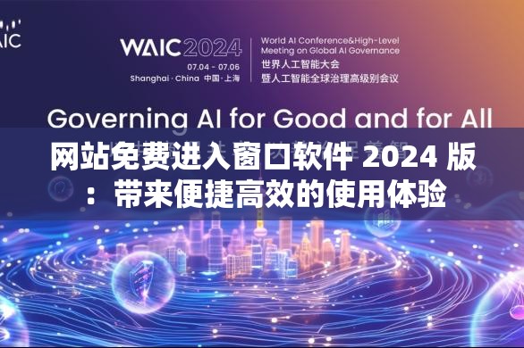 网站免费进入窗口软件 2024 版：带来便捷高效的使用体验