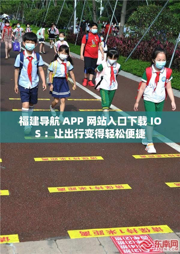 福建导航 APP 网站入口下载 IOS ：让出行变得轻松便捷
