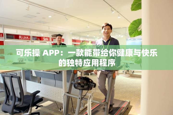 可乐操 APP：一款能带给你健康与快乐的独特应用程序