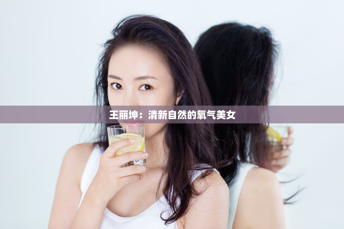 王丽坤：清新自然的氧气美女