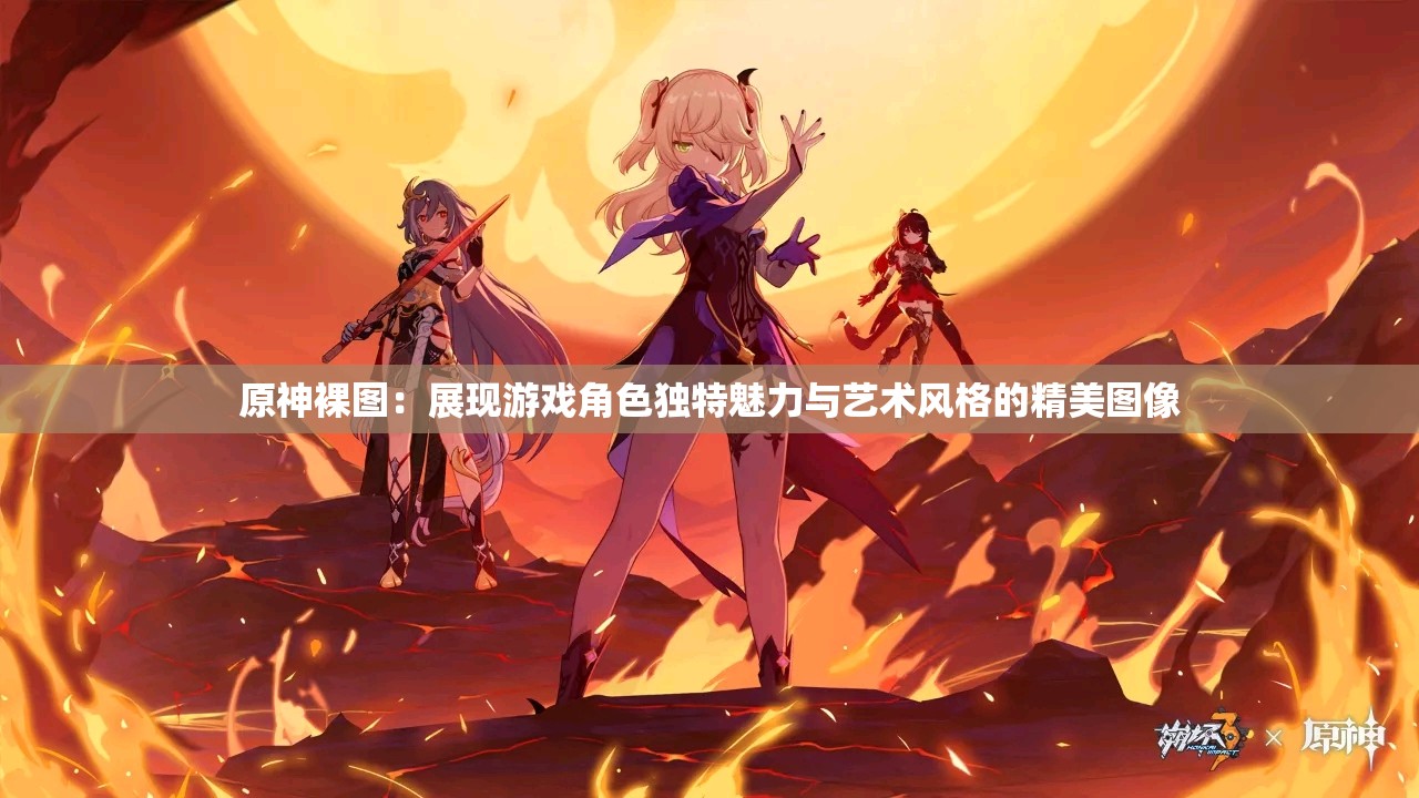 原神裸图：展现游戏角色独特魅力与艺术风格的精美图像