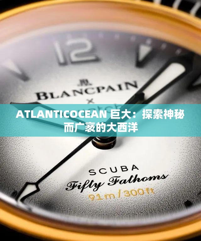 ATLANTICOCEAN 巨大：探索神秘而广袤的大西洋