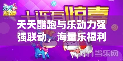 天天酷跑与乐动力强强联动，海量乐福利礼包限时大放送，惊喜不断！