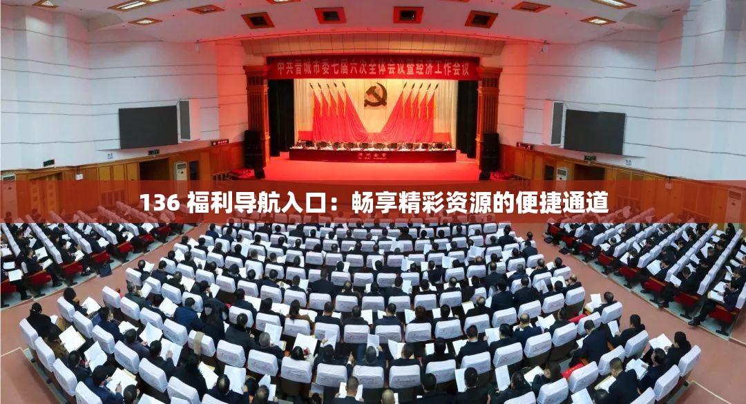 136 福利导航入口：畅享精彩资源的便捷通道