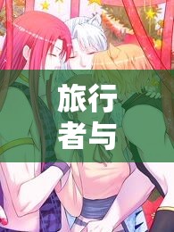 旅行者与丽莎拔萝卜：一场奇妙的异世界冒险