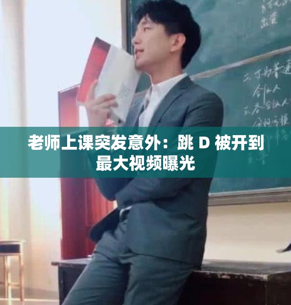 老师上课突发意外：跳 D 被开到最大视频曝光