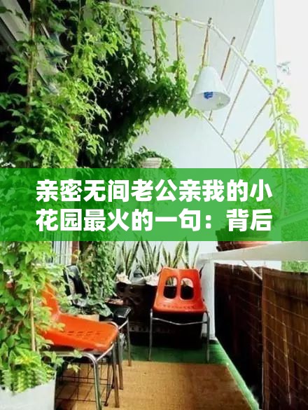 亲密无间老公亲我的小花园最火的一句：背后的浪漫故事