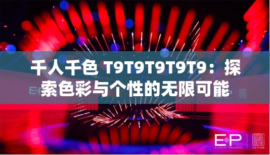 千人千色 T9T9T9T9T9：探索色彩与个性的无限可能