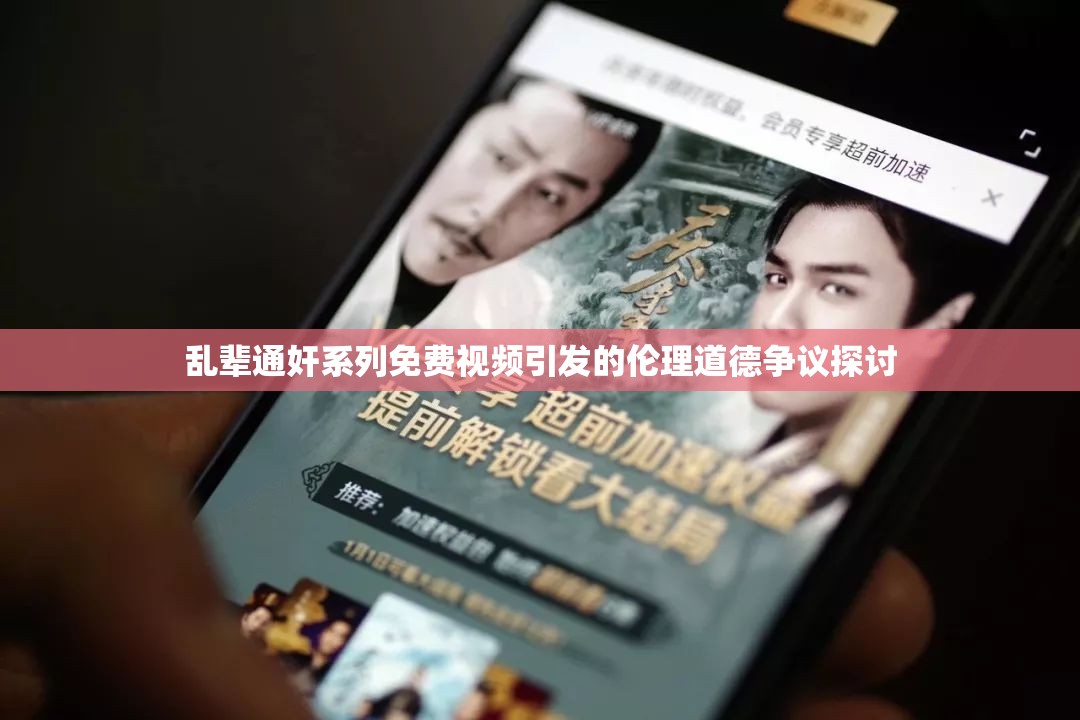 乱辈通奸系列免费视频引发的伦理道德争议探讨