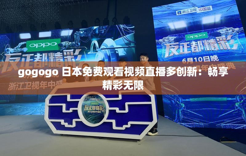 gogogo 日本免费观看视频直播多创新：畅享精彩无限