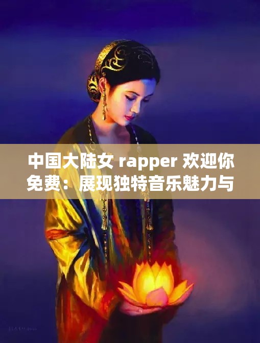 中国大陆女 rapper 欢迎你免费：展现独特音乐魅力与激情