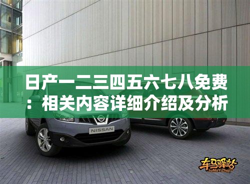 日产一二三四五六七八免费：相关内容详细介绍及分析