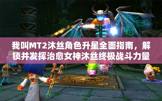 我叫MT2沐丝角色升星全面指南，解锁并发挥治愈女神沐丝终极战斗力量
