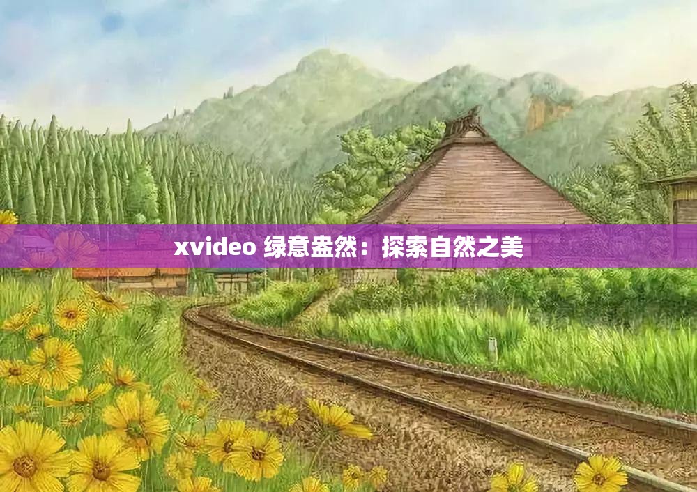 xvideo 绿意盎然：探索自然之美