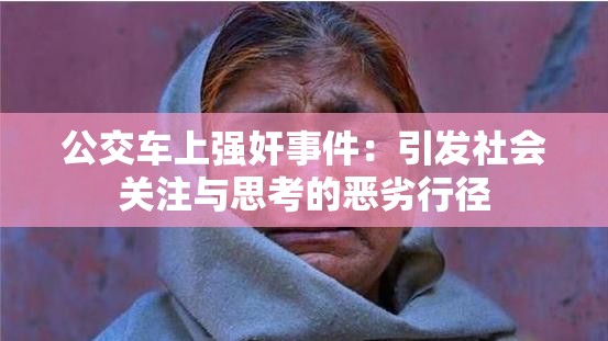 公交车上强奸事件：引发社会关注与思考的恶劣行径