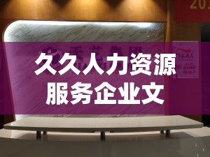 久久人力资源服务企业文化：以人为本，诚信服务，创新发展